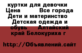 куртки для девочки › Цена ­ 500 - Все города Дети и материнство » Детская одежда и обувь   . Алтайский край,Белокуриха г.